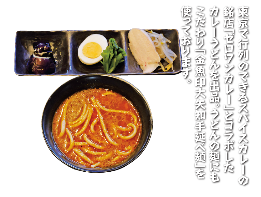 東京で行列のできるスパイスカレーの銘店「ゼロワンカレー」とコラボしたカレーうどんを出品。うどんの麺にも
こだわり「金魚印大矢知手延べ麺」を使っております。